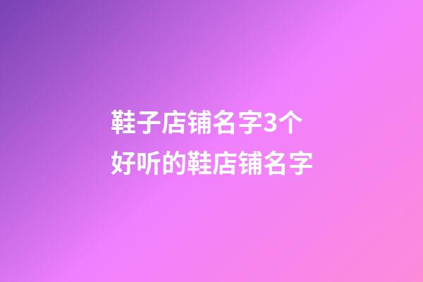 鞋子店铺名字3个 好听的鞋店铺名字-第1张-店铺起名-玄机派